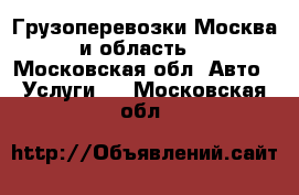 Грузоперевозки Москва и область. - Московская обл. Авто » Услуги   . Московская обл.